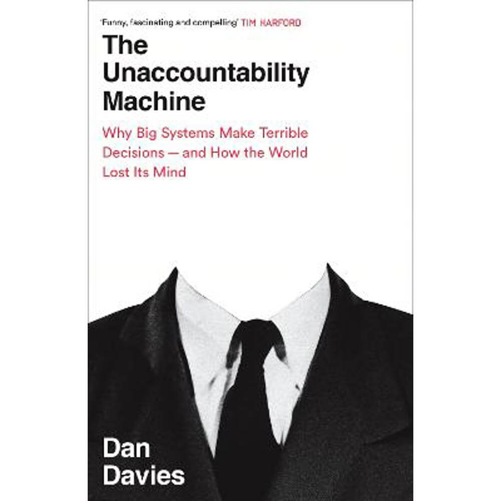 The Unaccountability Machine: Why Big Systems Make Terrible Decisions - and How The World Lost its Mind (Hardback) - Dan Davies